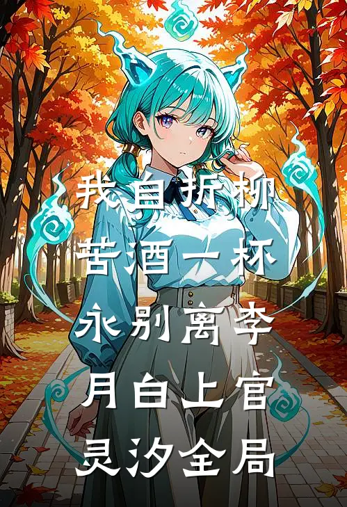 我自折柳，苦酒一杯永别离李月白上官灵汐全局
