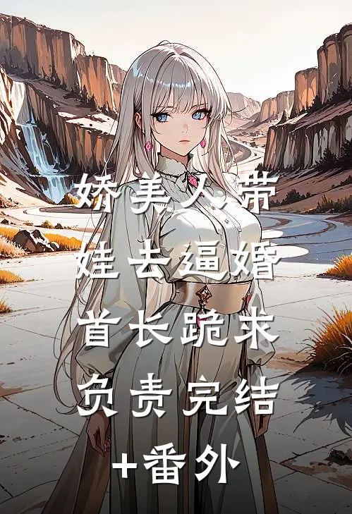 娇美人带娃去逼婚，首长跪求负责完结+番外