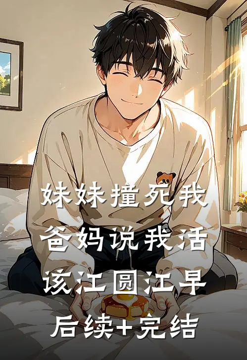 妹妹撞死我，爸妈说我活该江圆江早后续+完结
