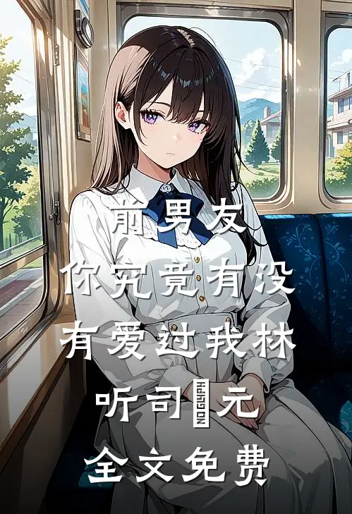 前男友：你究竟有没有爱过我林听司啟元全文免费