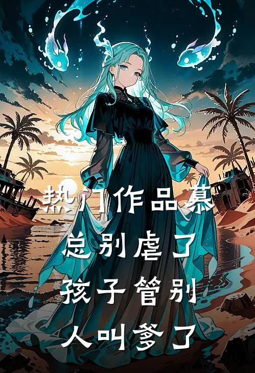 热门作品慕总别虐了，孩子管别人叫爹了