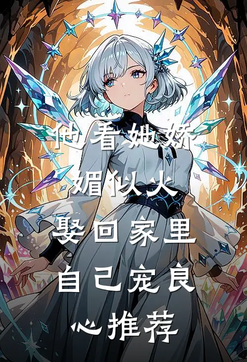 他看她娇媚似火，娶回家里自己宠良心推荐