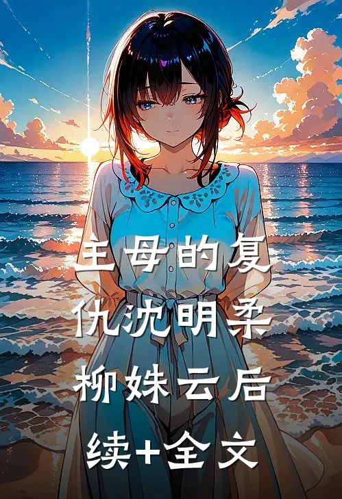 主母的复仇沈明柔柳姝云后续+全文
