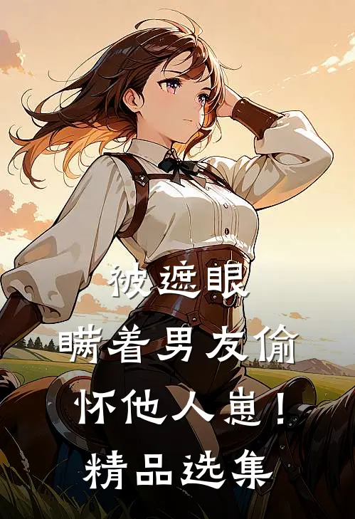 被遮眼，瞒着男友偷怀他人崽！精品选集