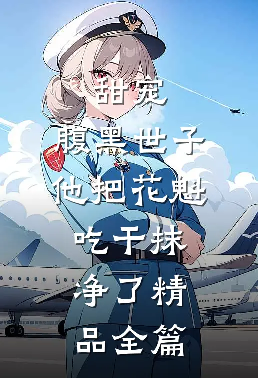 甜宠：腹黑世子他把花魁吃干抹净了精品全篇