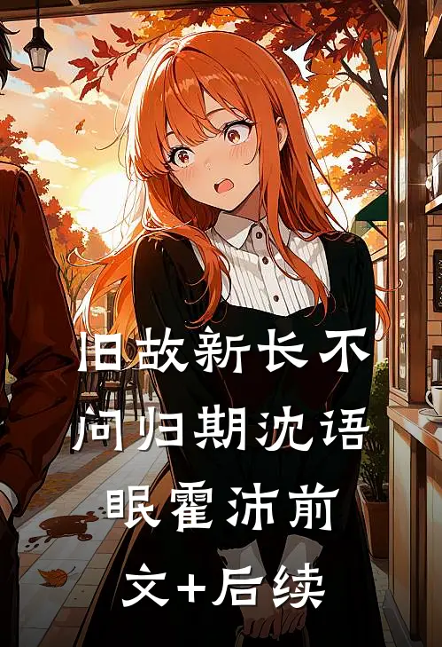 旧故新长不问归期沈语眠霍沛前文+后续