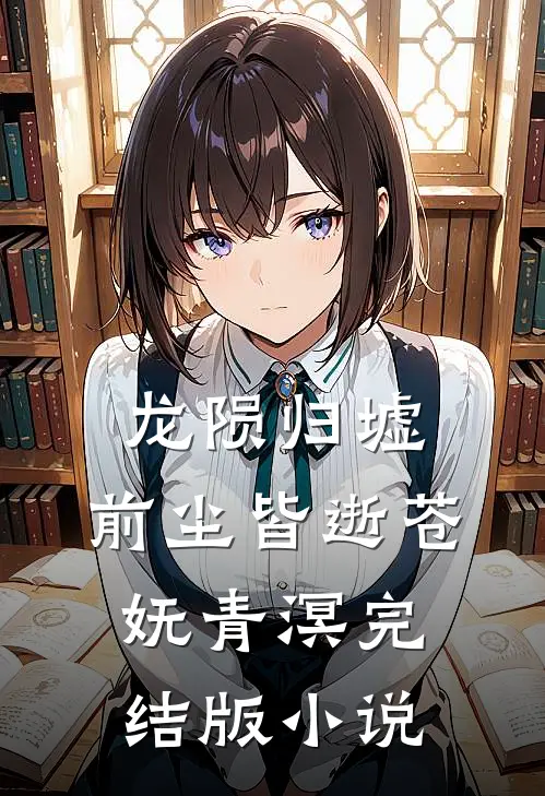 龙陨归墟，前尘皆逝苍妩青溟完结版小说