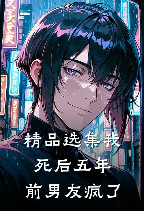 精品选集我死后五年,前男友疯了