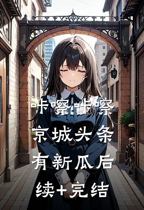咔嚓咔嚓，京城头条有新瓜后续+完结