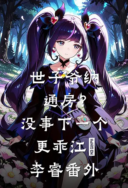 世子爷纳通房？没事下一个更乖江婼李睿番外