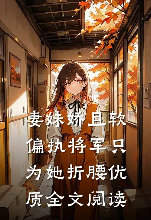 妻妹娇且软，偏执将军只为她折腰优质全文阅读