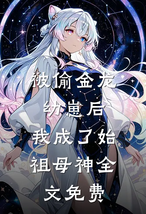 被偷金龙幼崽后，我成了始祖母神全文免费