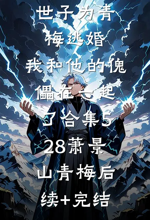 世子为青梅逃婚，我和他的傀儡在一起了合集528萧景山青梅后续+完结
