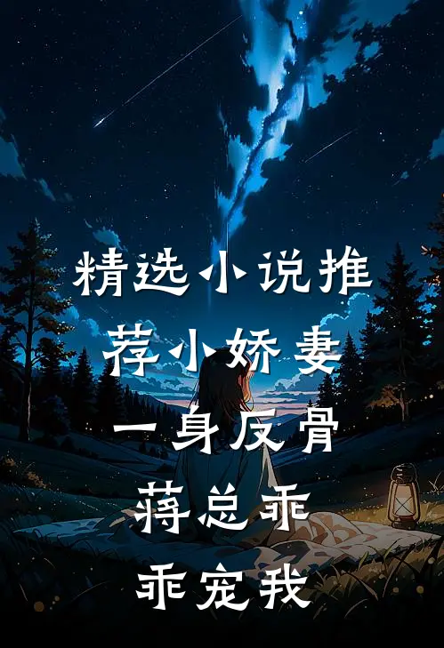 精选小说推荐小娇妻一身反骨，蒋总乖乖宠我