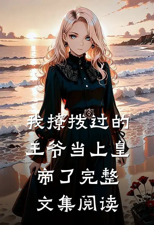 我撩拨过的王爷当上皇帝了完整文集阅读