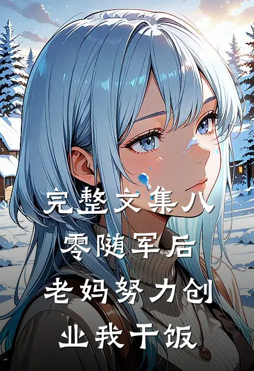 完整文集八零随军后，老妈努力创业我干饭