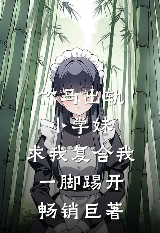 竹马出轨小学妹，求我复合我一脚踢开畅销巨著