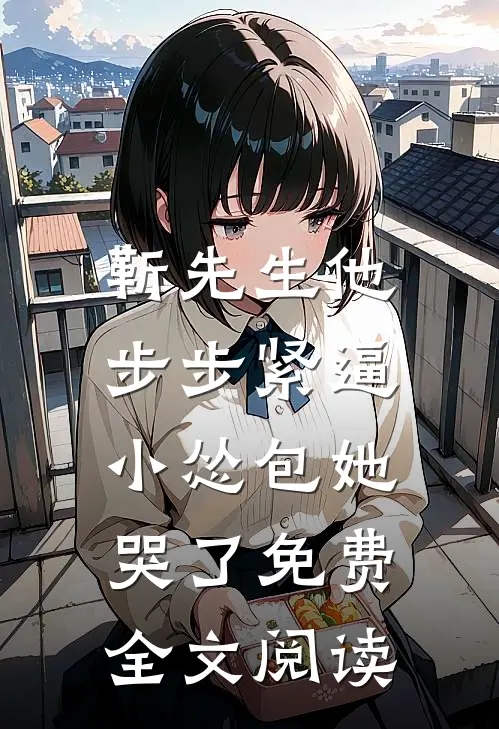 靳先生他步步紧逼，小怂包她哭了免费全文阅读