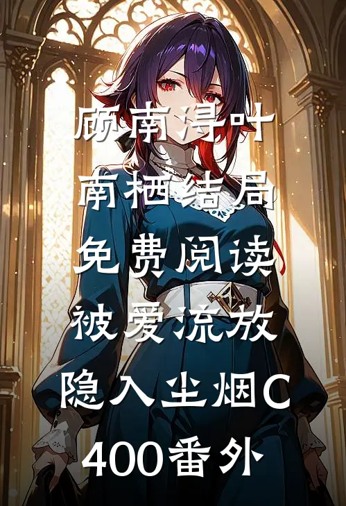 顾南浔叶南栖结局免费阅读被爱流放，隐入尘烟C400番外