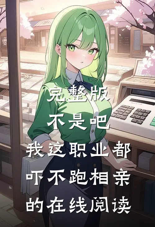 完整版不是吧,我这职业都吓不跑相亲的在线阅读