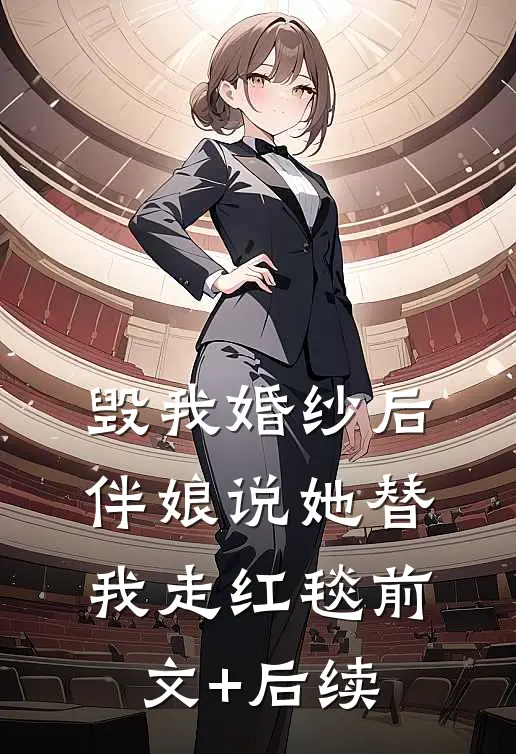 毁我婚纱后，伴娘说她替我走红毯前文+后续