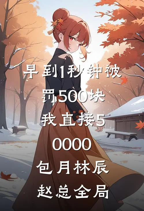 早到1秒钟被罚500块，我直接50000包月林辰赵总全局