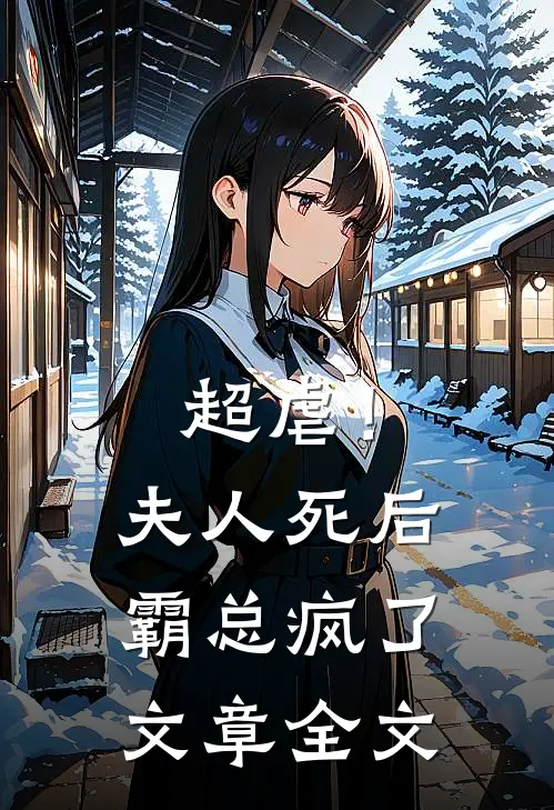 超虐！夫人死后，霸总疯了文章全文