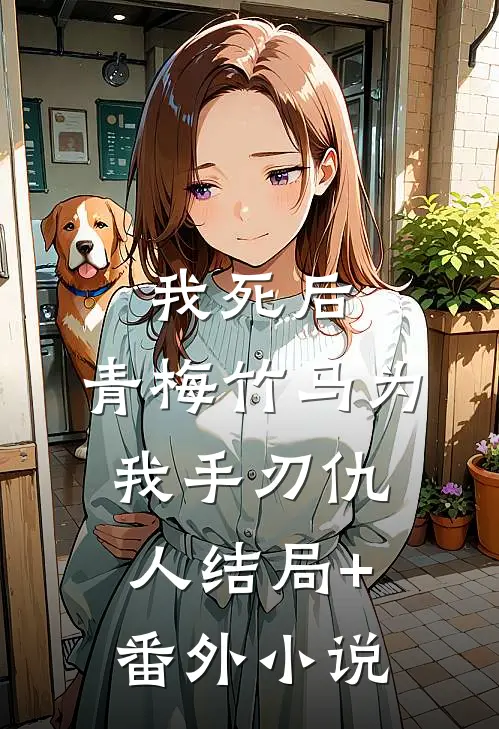 我死后，青梅竹马为我手刃仇人结局+番外小说