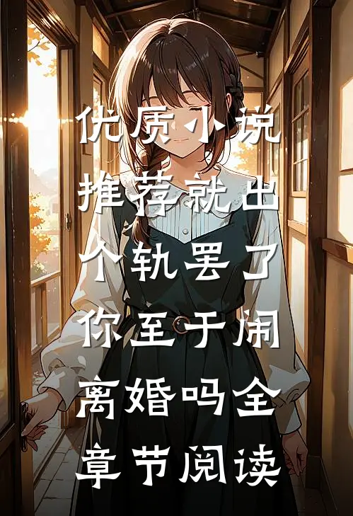 优质小说推荐就出个轨罢了，你至于闹离婚吗全章节阅读