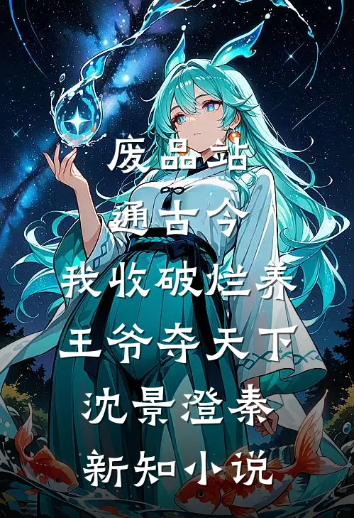 废品站通古今，我收破烂养王爷夺天下沈景澄秦新知小说