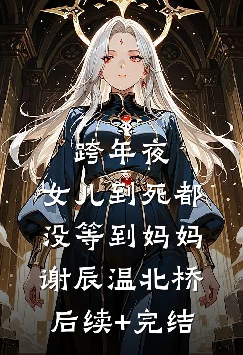 跨年夜，女儿到死都没等到妈妈谢辰温北桥后续+完结