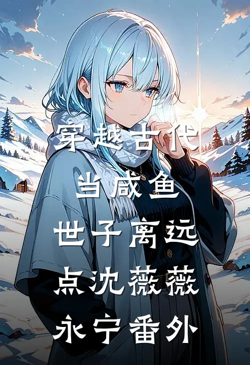 穿越古代当咸鱼：世子离远点沈薇薇永宁番外