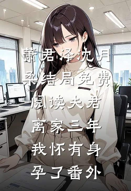 萧君泽沈月柔结局免费阅读夫君离家三年，我怀有身孕了番外