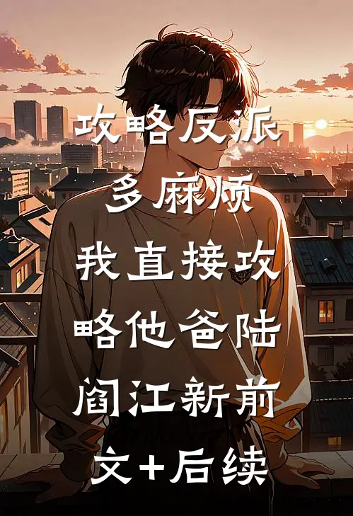 攻略反派多麻烦，我直接攻略他爸陆阎江新前文+后续