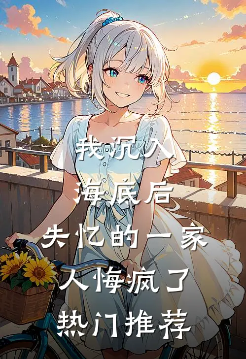 我沉入海底后，失忆的一家人悔疯了热门推荐