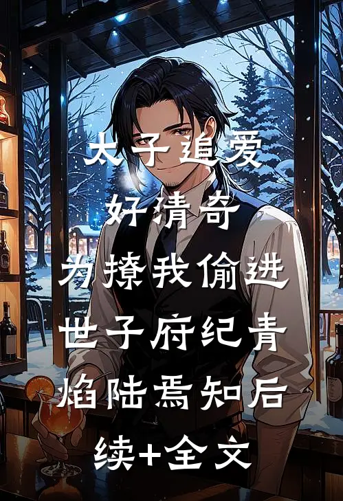 太子追爱好清奇，为撩我偷进世子府纪青焰陆焉知后续+全文