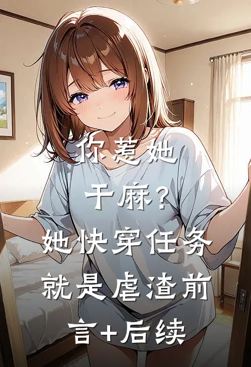 你惹她干麻？她快穿任务就是虐渣前言+后续