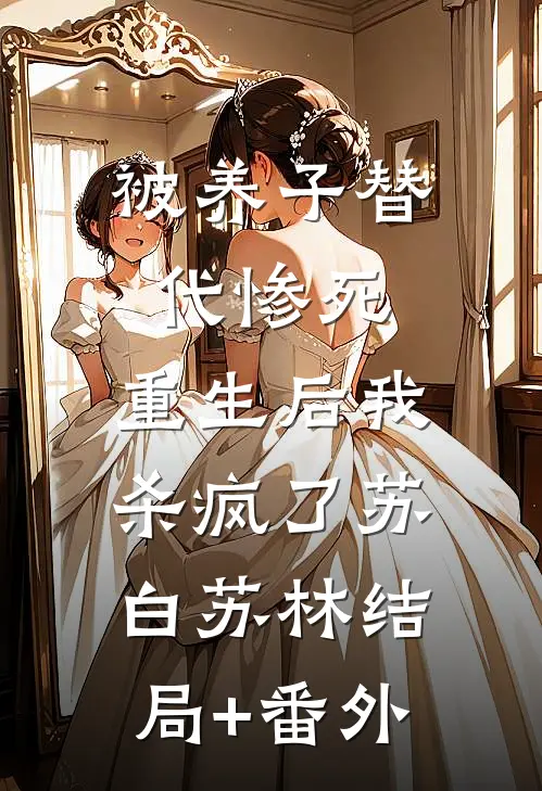 被养子替代惨死，重生后我杀疯了苏白苏林结局+番外