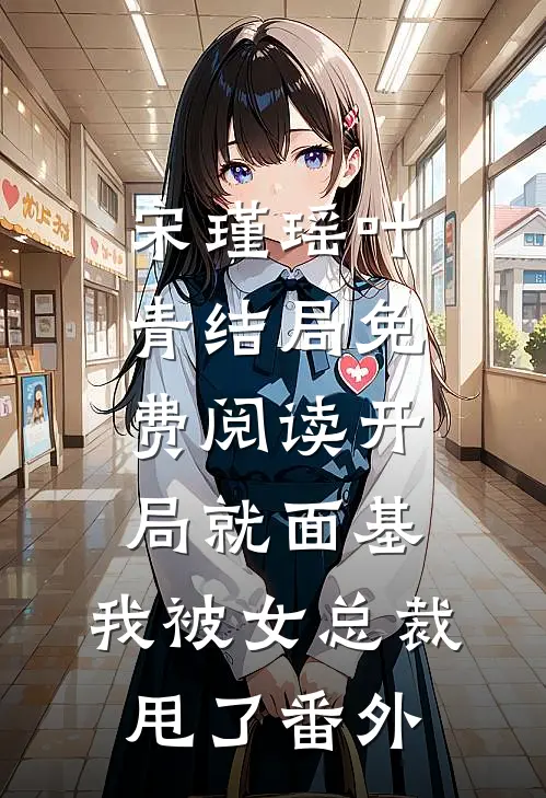 宋瑾瑶叶青结局免费阅读开局就面基，我被女总裁甩了番外