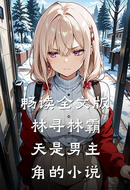 畅读全文版林寻林霸天是男主角的小说