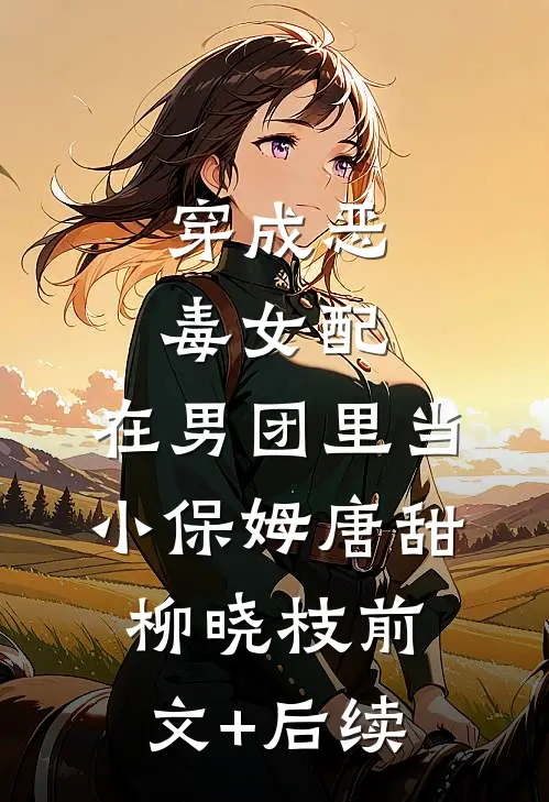 穿成恶毒女配，在男团里当小保姆唐甜柳晓枝前文+后续