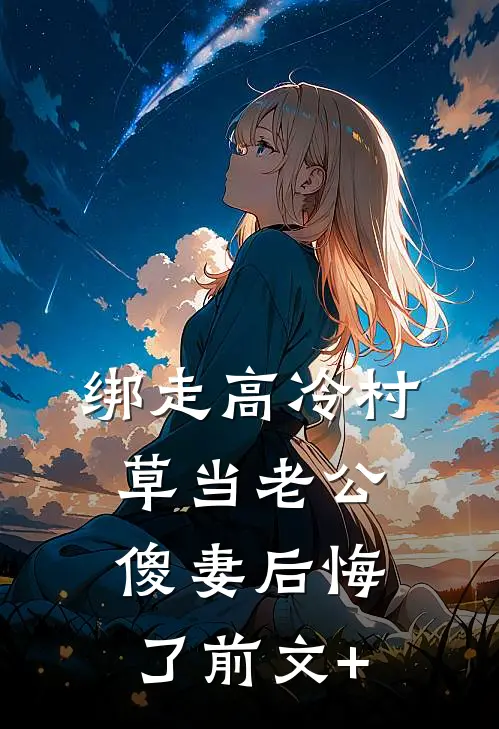 绑走高冷村草当老公，傻妻后悔了前文+
