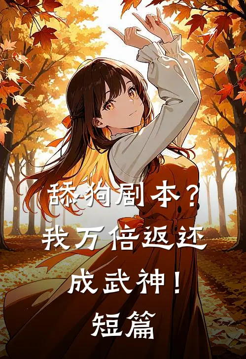 舔狗剧本？我万倍返还成武神！短篇