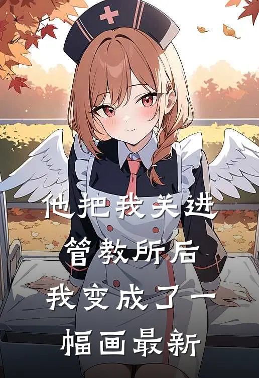 他把我关进管教所后，我变成了一幅画最新