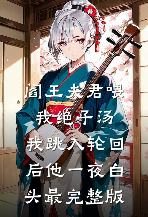 阎王夫君喂我绝子汤，我跳入轮回后他一夜白头最完整版