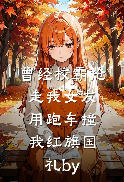 曾经校霸抢走我女友，用跑车撞我红旗国礼by