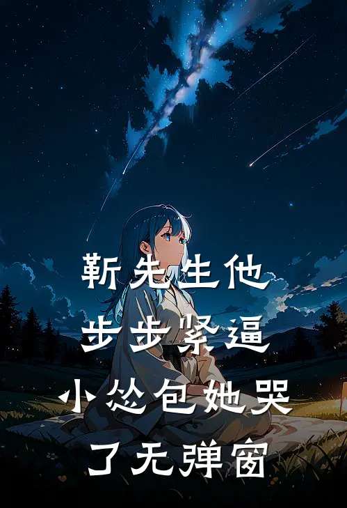 靳先生他步步紧逼，小怂包她哭了无弹窗