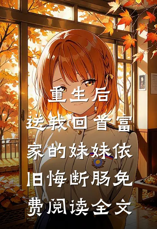 重生后，送我回首富家的妹妹依旧悔断肠免费阅读全文