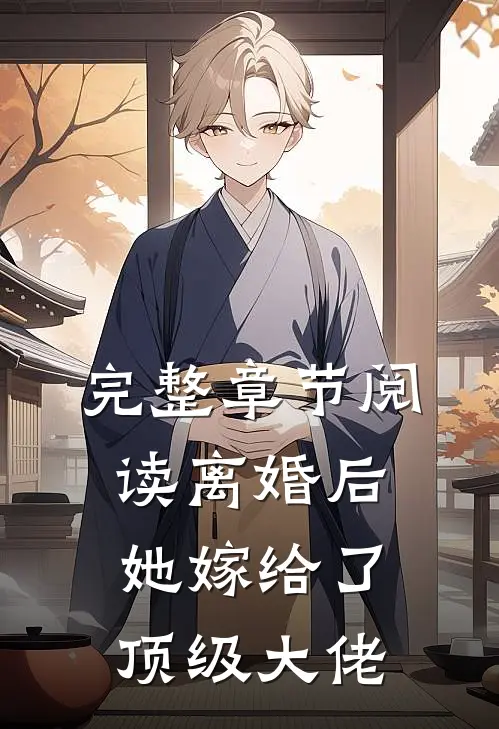 完整章节阅读离婚后，她嫁给了顶级大佬