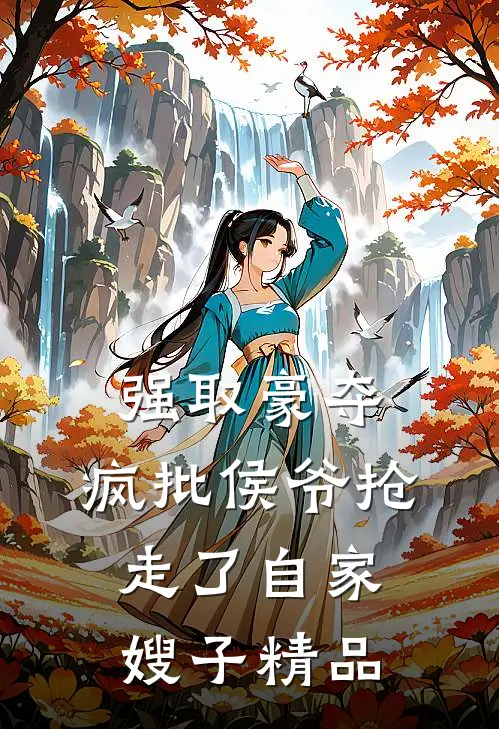 强取豪夺：疯批侯爷抢走了自家嫂子精品